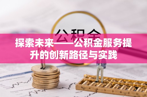 宝应县探索未来——公积金服务提升的创新路径与实践
